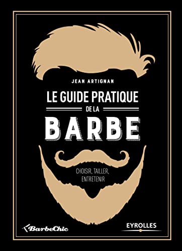 Le guide pratique de la barbe: Choisir, tailler, entretenir.