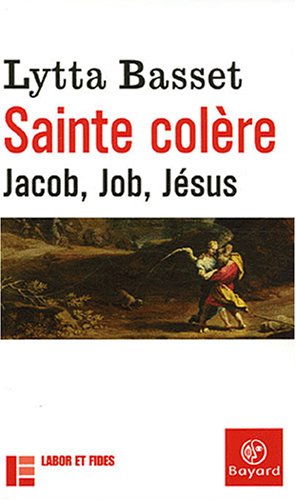 Sainte colère: Jacob, Job, Jésus