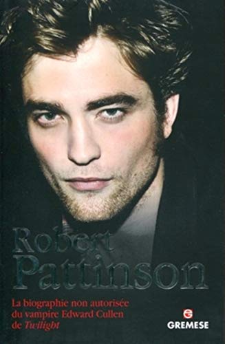 Robert Pattinson: La biographie non autorisée du vampire Edward Cullen de Twilight.