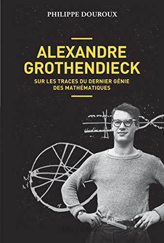 Alexandre Grothendieck - Sur les traces du dernier génie des mathématiques
