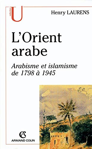 L'Orient arabe: Arabisme et islamisme de 1798 à 1945
