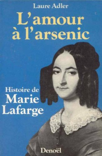 L'amour à l'arsenic histoire de Marie Lafarge: HISTOIRE DE MARIE LAFARGE