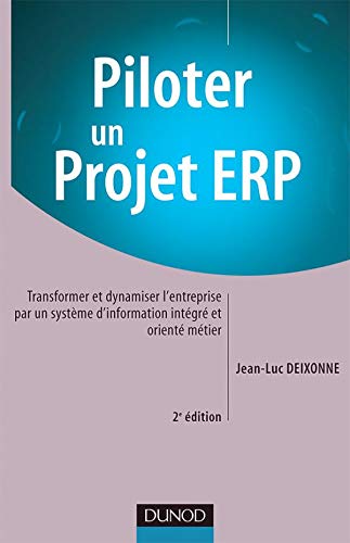 Piloter un projet ERP - 2ème édition: Transformer et dynamiser l'entreprise par un système d'information intégré et orienté métier