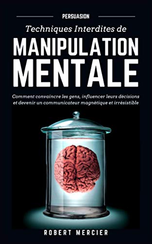 PERSUASION: Techniques interdites de Manipulation Mentale - Comment convaincre les gens, influencer leurs décisions et devenir un communicateur magnétique et irrésistible
