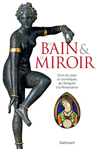 Le Bain et le Miroir: Soins du corps et cosmétiques de l'Antiquité à la Renaissance