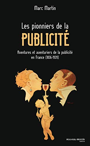 Les pionniers de la publicité: Aventures et aventuriers de la publicité en France (1836-1939)