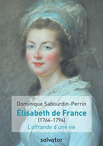 MADAME ELISABETH DE FRANCE (1764-1794). L´OFFRANDE D´UNE VIE