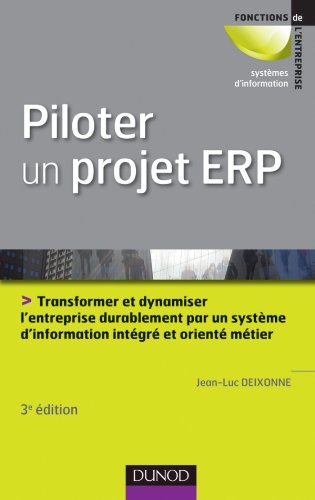 Piloter un projet ERP - 3e édition: Transformer l'entreprise par un système d'information intégré et orienté métier durablement