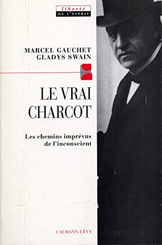 Le Vrai Charcot: Les chemins imprévus de l'inconscient suivi de deux essais de Jacques Gasser et Alainf Chevrier
