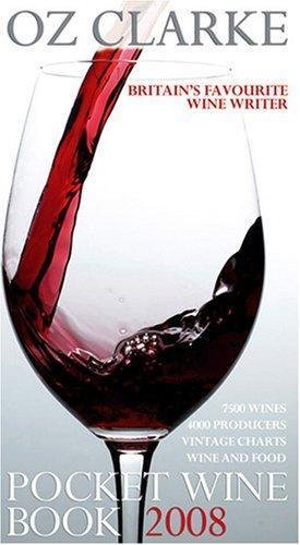 Oz Clarke Pocket Wine Book 2008: 7500 Wines, 4000 Producers, Vintage Charts, Wine and Food