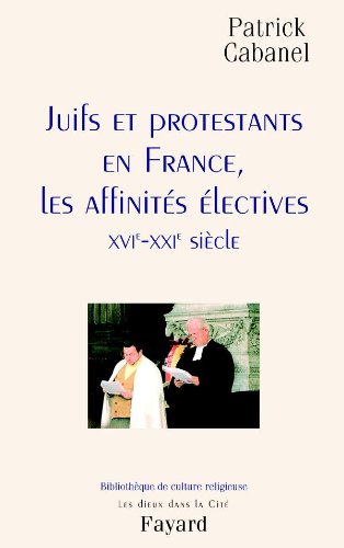 Juifs et Protestants en France : Les Affinités électives : XVIe-XXIe siècle