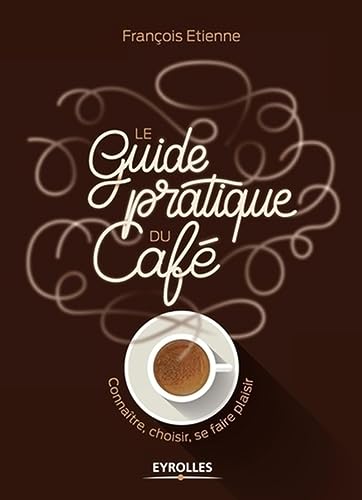 Le guide pratique du café: Connaître, choisir, se faire plaisir