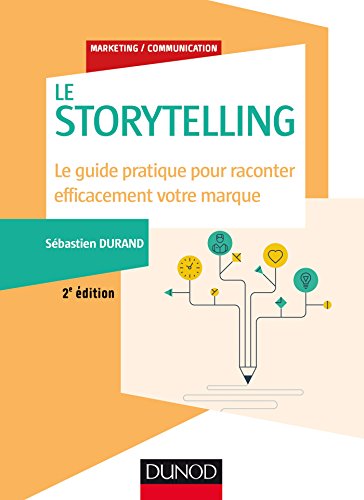 Storytelling - 2e éd. - Le guide pratique pour raconter efficacement votre marque: Le guide pratique pour raconter efficacement votre marque