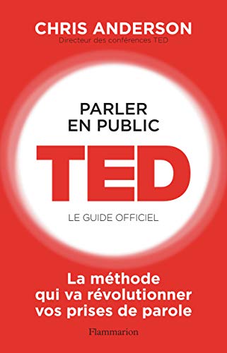Parler en public : TED - Le guide officiel: La méthode qui va révolutionner vos prises de parole