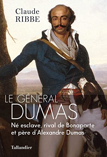 Le général Dumas: NÉ ESCLAVE, RIVAL DE BONAPARTE ET PÈRE D'ALEXANDRE DUMAS