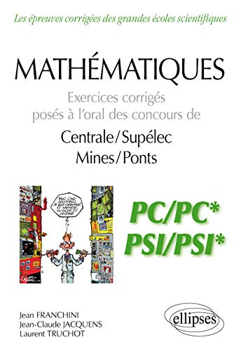 Mathématiques - Exercices corrigés posés à l’oral des concours de Centrale/Supélec et Mines/Ponts - PC/PC* et PSI/PSI*