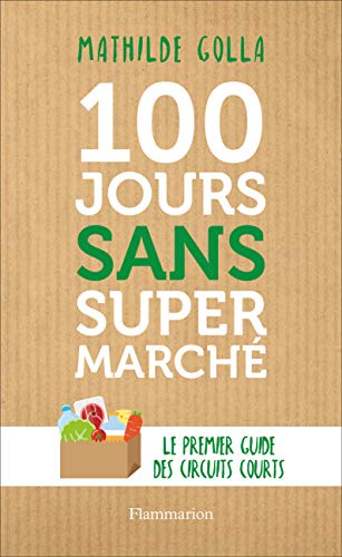 100 jours sans supermarché: Le guide des circuits courts