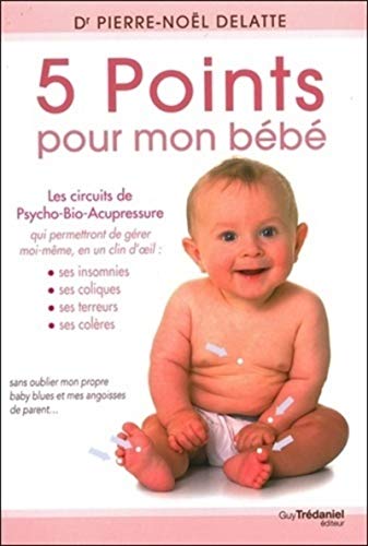 5 points pour mon bébé - Les circuits de Psycho-Bio-Acupressure qui me permettront de gérer moi-même