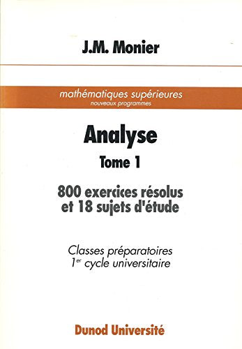 Analyse - tome 1 - 800 exercices résolus et 18 sujets d'étude - Classes préparatoires 1er cycle universitaire