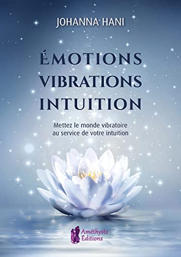 Emotions - Vibrations - Intuition - Mettez le monde vibratoire au service de votre intuition