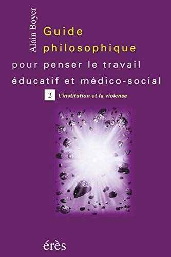 Guide philososphique pour penser le travail éducatif et médico-social, tome 2 : L'Institution et la violence