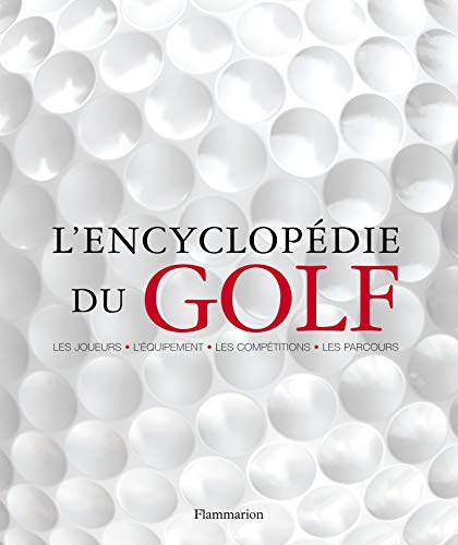 L'Encyclopédie du golf: (Les Joueurs - l'équipement - les compétitions - les parcours)