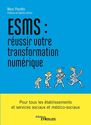 ESMS : réussir votre transformation numérique: Pour tous les établissements et services sociaux et médico-sociaux. Préface de Valérie Löchen