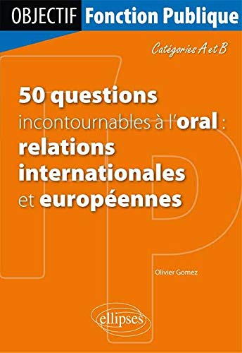 50 Questions Incontournables à l'Oral : Relations Internationales et Européennes Catégories A & B
