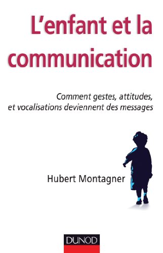 L'enfant et la communication - Comment gestes, attitudes, vocalisations deviennent des messages