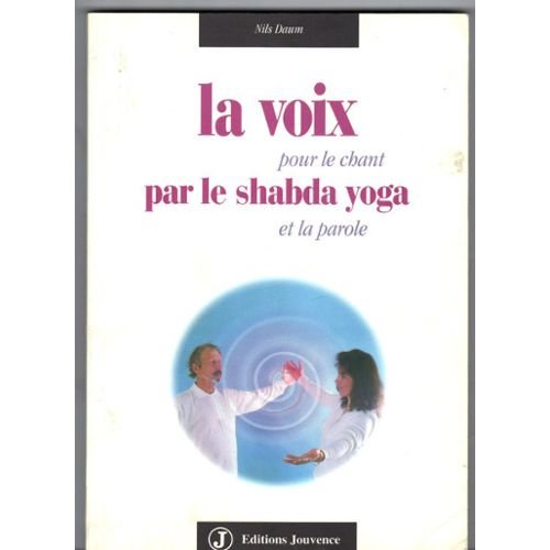 La voix par le Shabda yoga: Pour le chant et la parole