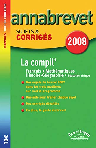 Annabrevet Sujets & Ccorrigés 2008 La compil' : Français, Maths, Hist-Géographie, Ed Civique