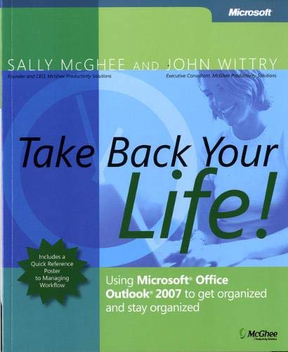 Take Back Your Life!: Using Microsoft® Office Outlook® 2007 to Get Organized and Stay Organized