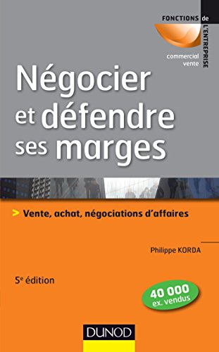 Négocier et défendre ses marges - 5e éd.: Vente, achat,négociations d'affaires