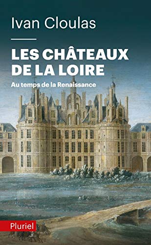 Les châteaux de la Loire: Au temps de la Renaissance