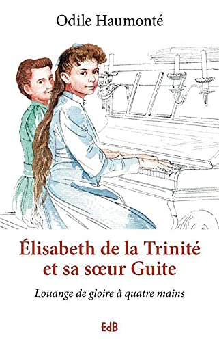 Elisabeth de la Trinité et sa soeur Guite : Louange de gloire à quatre mains