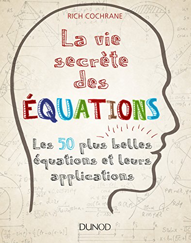 La vie secrète des équations - Les 50 plus belles équations et leurs applications: Les 50 plus belles équations et leurs applications
