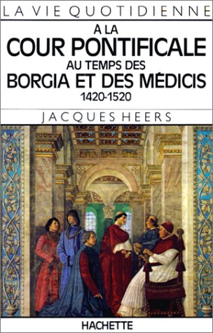 La Vie quotidienne à la cour pontificale au temps des Borgia et des Médicis, 1420-1520
