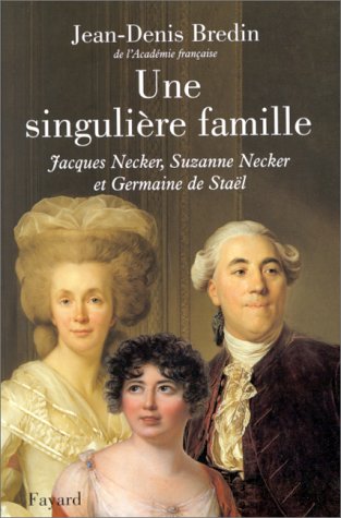Une singulière famille: Jacques Necker, Suzanne Necker et Germaine de Staël