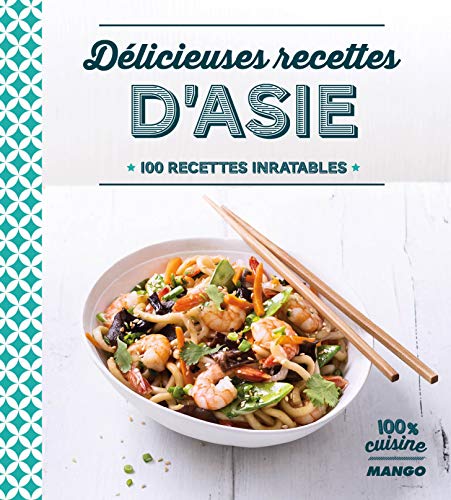 Délicieuses recettes d'Asie: 100 recettes inratables