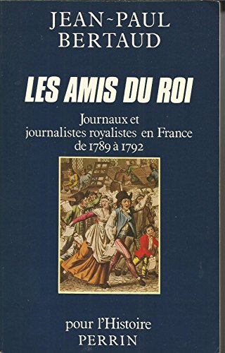 Les Amis du roi: Journaux et journalistes royalistes en France de 1789 à 1792
