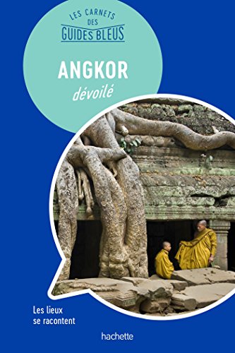 Les Carnets des Guides Bleus : Angkor dévoilé: Les lieux se racontent