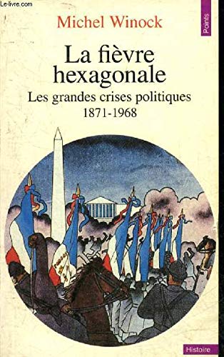 LA FIEVRE HEXAGONALE. Les grandes crises politiques de 1871 à 1968