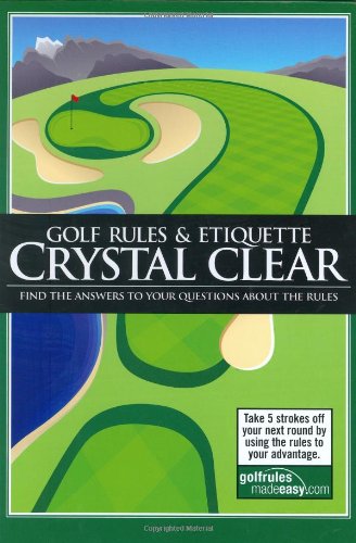 Golf Rules & Etiquette Crystal Clear: Find the Answers To Your Questions About the Rules