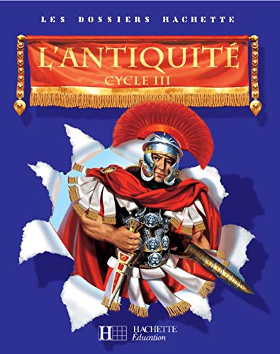 Les Dossiers Hachette Histoire Cycle 3 - L'Antiquité - Livre de l'élève - Ed.2006