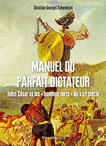 Manuel du parfait dictateur - Jules César et les « hommes forts » du XXIe siècle