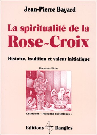 LA SPIRITUALITE DE LA ROSE-CROIX. Histoire, tradition et valeur initiatique, 2ème édition 1990