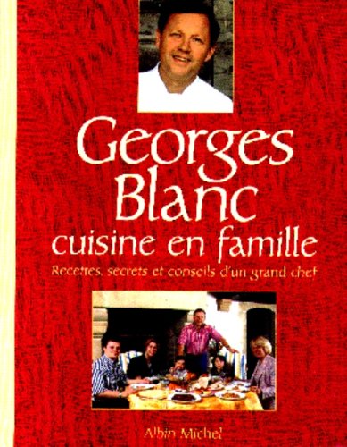 Georges Blanc cuisine en famille. Recettes, secrets et conseils d'un grand chef