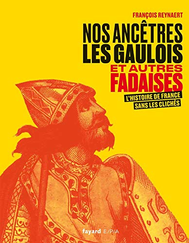 Nos ancêtres les Gaulois et autres fadaises: L'histoire de France sans les clichés