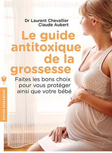 Le guide anti-toxique de la grossesse: Faire les bons choix pour se protéger