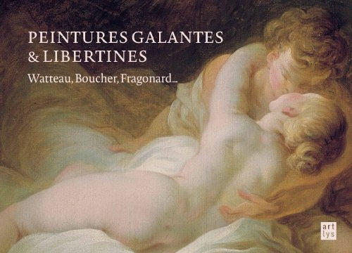 Peintures galantes et libertines: Watteau, Boucher, Fragonard...